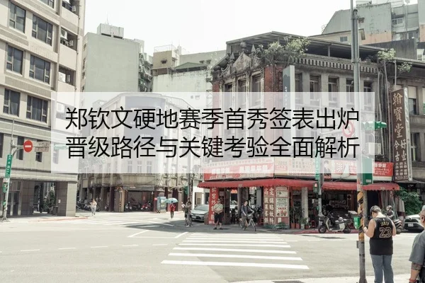 郑钦文硬地赛季首秀签表出炉 晋级路径与关键考验全面解析