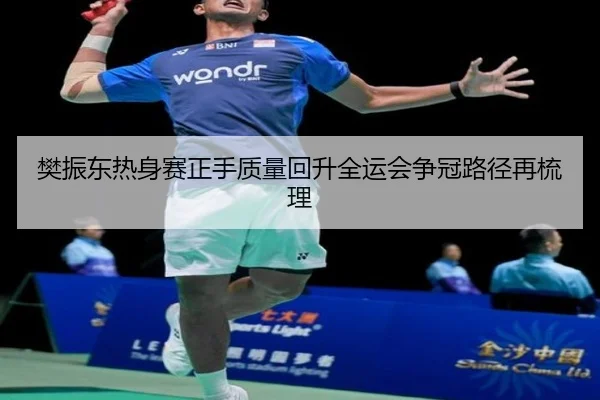 樊振东热身赛正手质量回升全运会争冠路径再梳理
